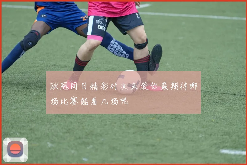 欧冠同日精彩对决来袭你最期待哪场比赛能看几场呢