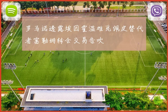 罗马诺透露埃因霍温难觅佩皮替代者富勒姆转会交易告吹