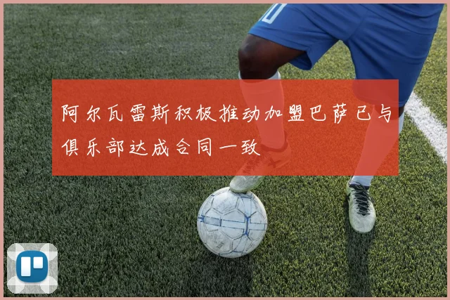 阿尔瓦雷斯积极推动加盟巴萨已与俱乐部达成合同一致