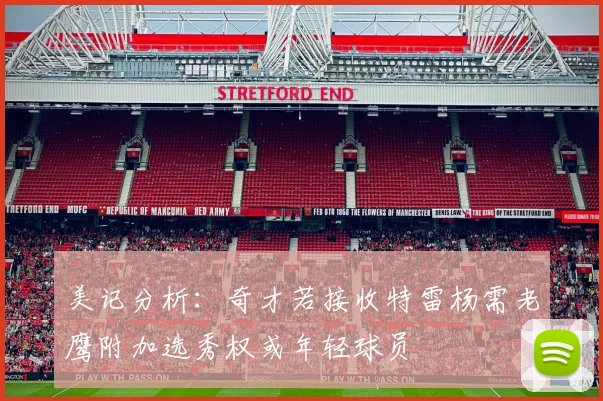 美记分析：奇才若接收特雷杨需老鹰附加选秀权或年轻球员