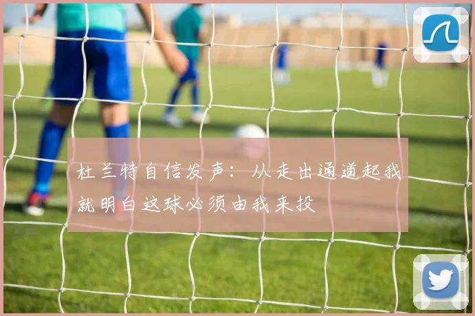 杜兰特自信发声：从走出通道起我就明白这球必须由我来投