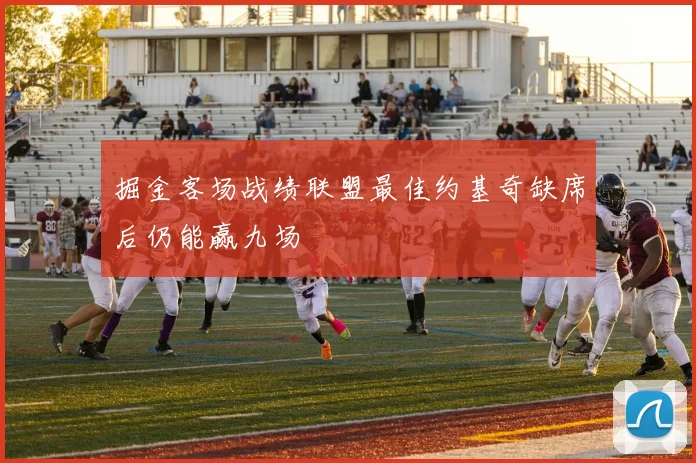 掘金客场战绩联盟最佳约基奇缺席后仍能赢九场