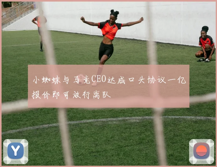 小蜘蛛与马竞CEO达成口头协议一亿报价即可放行离队