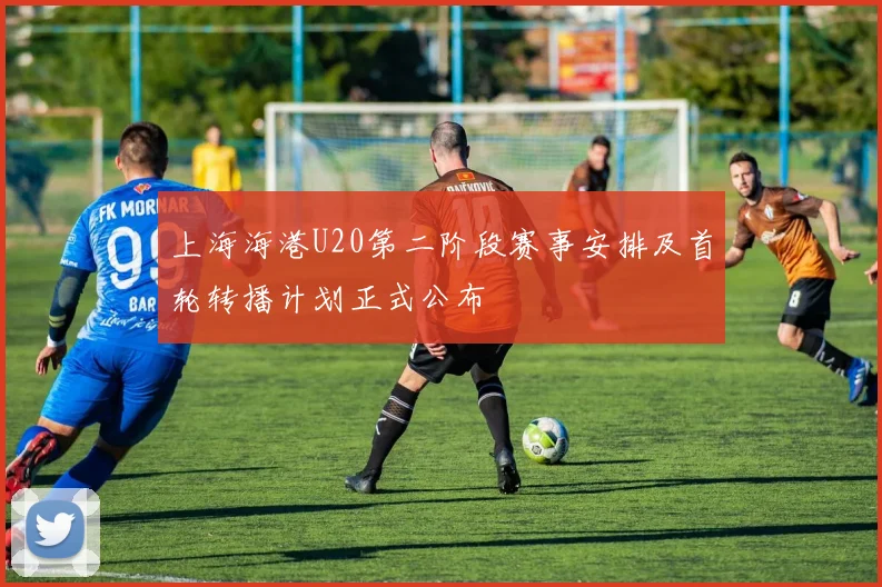 上海海港U20第二阶段赛事安排及首轮转播计划正式公布