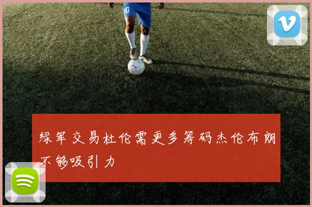 绿军交易杜伦需更多筹码杰伦布朗不够吸引力