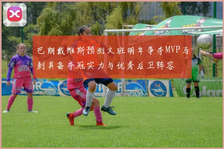 巴朗戴维斯预测文班明年争夺MVP马刺具备夺冠实力与优秀后卫阵容