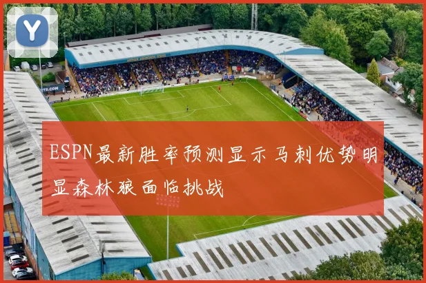 ESPN最新胜率预测显示马刺优势明显森林狼面临挑战