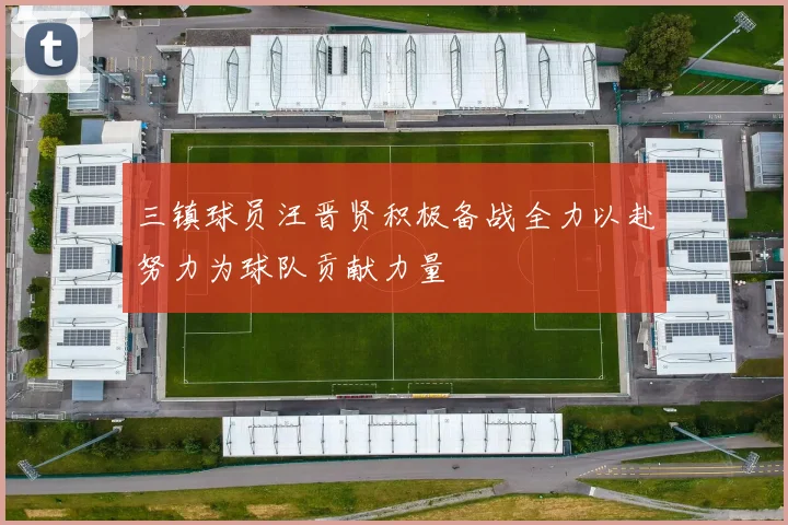 三镇球员汪晋贤积极备战全力以赴努力为球队贡献力量