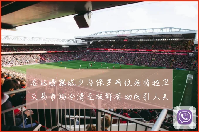 名记透露威少与保罗两位老将控卫交易市场冷清至极鲜有动向引人关注