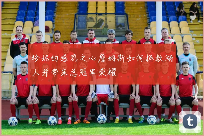 珍妮的感恩之心詹姆斯如何拯救湖人并带来总冠军荣耀