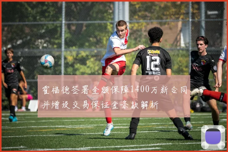 霍福德签署全额保障1400万新合同并增设交易保证金条款解析