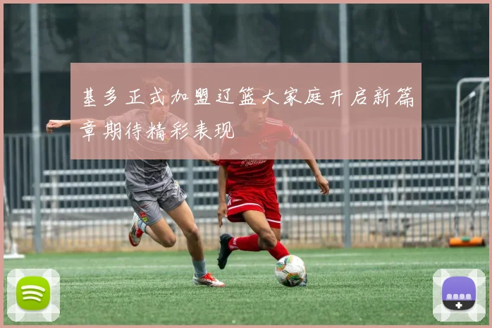 基多正式加盟辽篮大家庭开启新篇章期待精彩表现